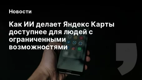 Как ИИ делает Яндекс Карты доступнее для людей с ограниченными возможностями