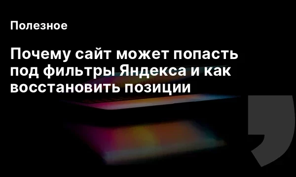 Почему сайт может попасть под фильтры Яндекса и как восстановить позиции Почему сайт может попасть под фильтры Яндекса и как восстановить позиции