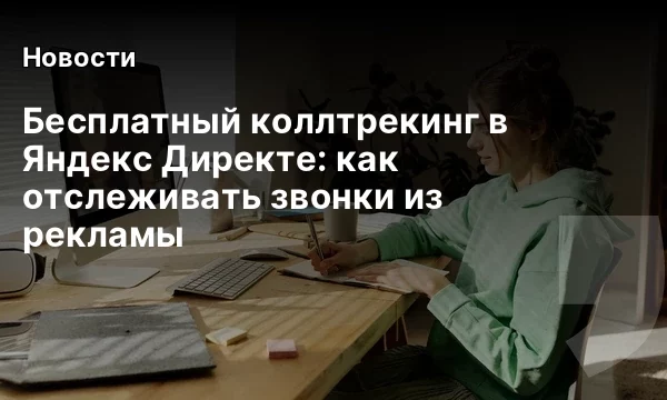 Бесплатный коллтрекинг в Яндекс Директе: как отслеживать звонки из рекламы