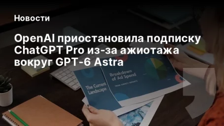 OpenAI приостановила подписку ChatGPT Pro из‑за ажиотажа вокруг GPT‑6 Astra