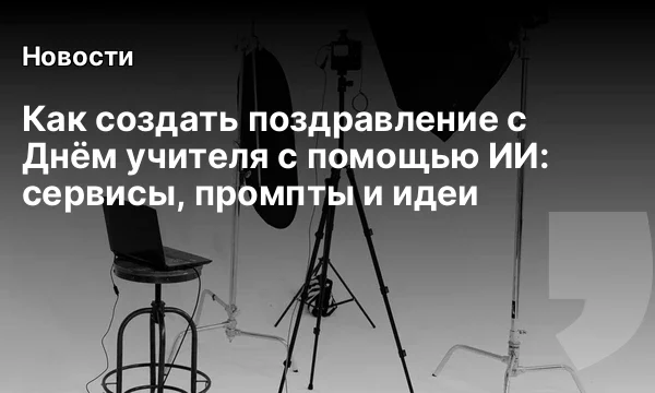 Как создать поздравление с Днём учителя с помощью ИИ: сервисы, промпты и идеи Как создать поздравление с Днём учителя с помощью ИИ: сервисы, промпты и идеи