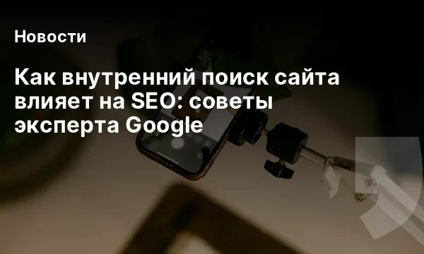 Как внутренний поиск сайта влияет на SEO: советы эксперта Google
