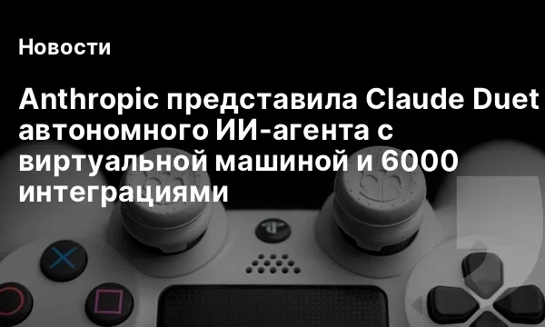 Anthropic представила Claude Duet — автономного ИИ-агента с виртуальной машиной и 6000 интеграциями Anthropic представила Claude Duet — автономного ИИ-агента с виртуальной машиной и 6000 интеграциями