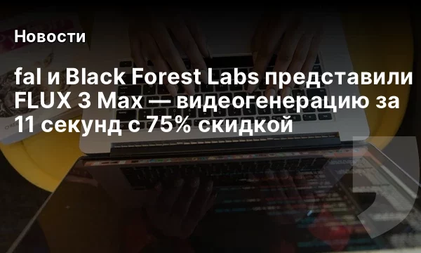 fal и Black Forest Labs представили FLUX 3 Max &mdash; видеогенерацию за 11 секунд с 75% скидкой