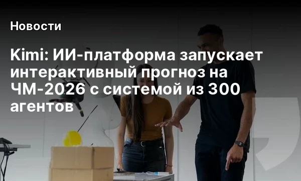 Kimi: ИИ-платформа запускает интерактивный прогноз на ЧМ-2026 с системой из 300 агентов