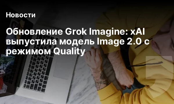 Обновление Grok Imagine: xAI выпустила модель Image 2.0 с режимом Quality Обновление Grok Imagine: xAI выпустила модель Image 2.0 с режимом Quality