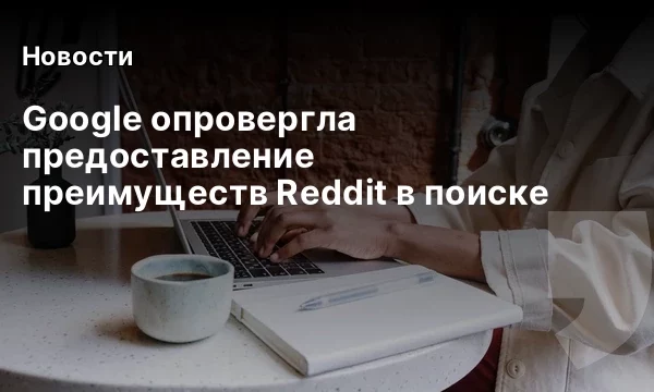 Google опровергла предоставление преимуществ Reddit в поиске Google опровергла предоставление преимуществ Reddit в поиске