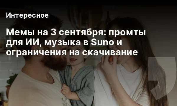 Мемы на 3 сентября: промты для ИИ, музыка в Suno и ограничения на скачивание