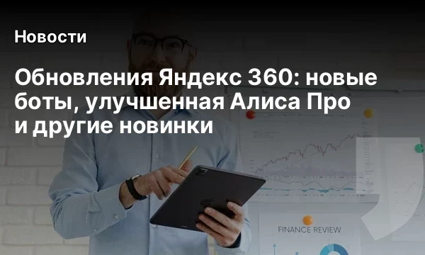Обновления Яндекс 360: новые боты, улучшенная Алиса Про и другие новинки Обновления Яндекс 360: новые боты, улучшенная Алиса Про и другие новинки