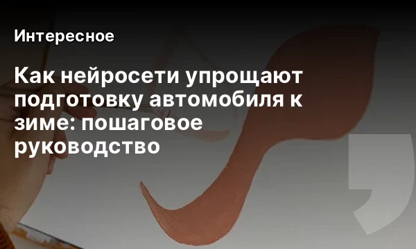 Как нейросети упрощают подготовку автомобиля к зиме: пошаговое руководство