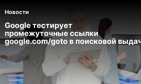 Google тестирует промежуточные ссылки google.com/goto в поисковой выдаче