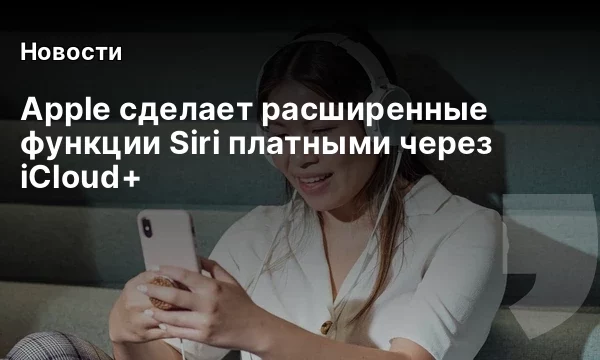 Apple сделает расширенные функции Siri платными через iCloud+