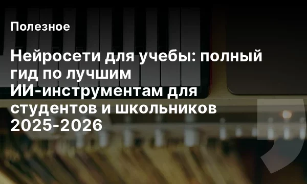Нейросети для учебы: полный гид по лучшим ИИ-инструментам для студентов и школьников 2025-2026