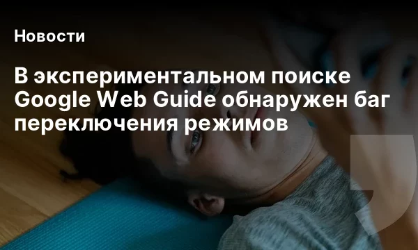 В экспериментальном поиске Google Web Guide обнаружен баг переключения режимов В экспериментальном поиске Google Web Guide обнаружен баг переключения режимов