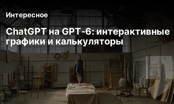 ChatGPT на GPT‑6: интерактивные графики и калькуляторы ChatGPT на GPT‑6: интерактивные графики и калькуляторы