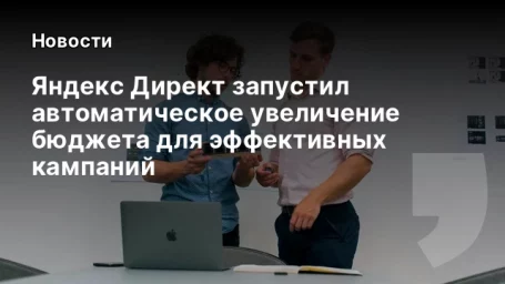 Яндекс Директ запустил автоматическое увеличение бюджета для эффективных кампаний Яндекс Директ запустил автоматическое увеличение бюджета для эффективных кампаний