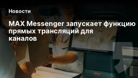 MAX Messenger запускает функцию прямых трансляций для каналов