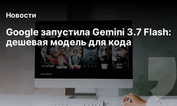 Google запустила Gemini 3.7 Flash: дешевая модель для кода