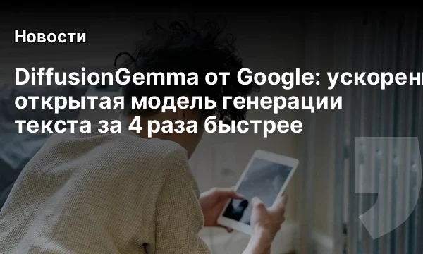 DiffusionGemma от Google: ускоренная открытая модель генерации текста за&nbsp;4 раза быстрее