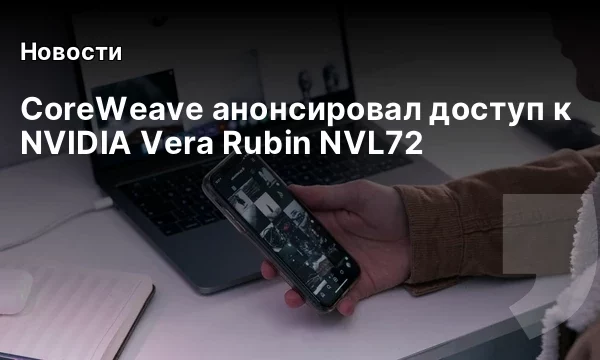 CoreWeave анонсировал доступ к NVIDIA Vera Rubin NVL72