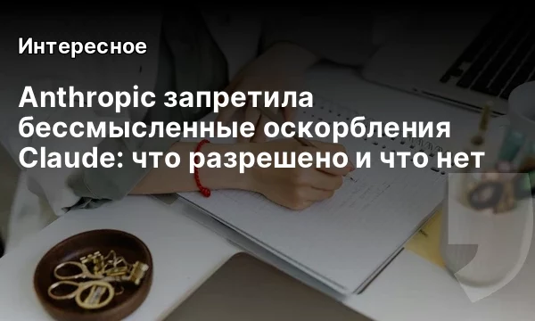 Anthropic запретила бессмысленные оскорбления Claude: что разрешено и что нет Anthropic запретила бессмысленные оскорбления Claude: что разрешено и что нет