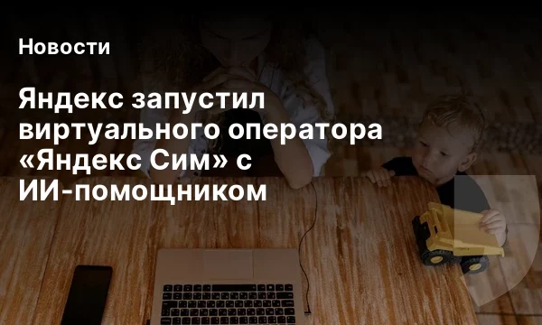 Яндекс запустил виртуального оператора &laquo;Яндекс Сим&raquo; с ИИ-помощником