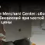 Google Merchant Center: сбои автообновлений при частой смене цены