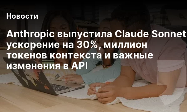 Anthropic выпустила Claude Sonnet 5.5: ускорение на 30%, миллион токенов контекста и важные изменения в API Anthropic выпустила Claude Sonnet 5.5: ускорение на 30%, миллион токенов контекста и важные изменения в API