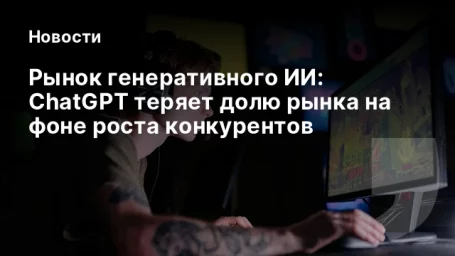 Рынок генеративного ИИ: ChatGPT теряет долю рынка на фоне роста конкурентов Рынок генеративного ИИ: ChatGPT теряет долю рынка на фоне роста конкурентов