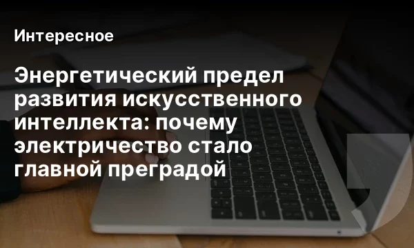 Энергетический предел развития искусственного интеллекта: почему электричество стало главной преградой