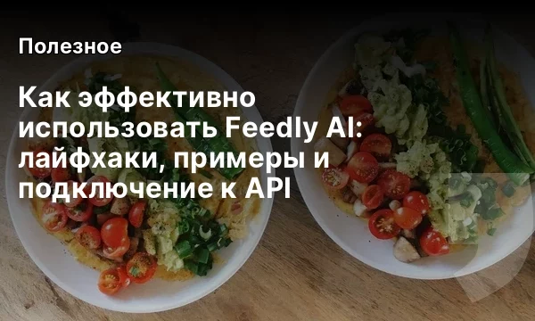 Как эффективно использовать Feedly AI: лайфхаки, примеры и подключение к API Как эффективно использовать Feedly AI: лайфхаки, примеры и подключение к API