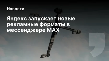 Яндекс запускает новые рекламные форматы в мессенджере MAX