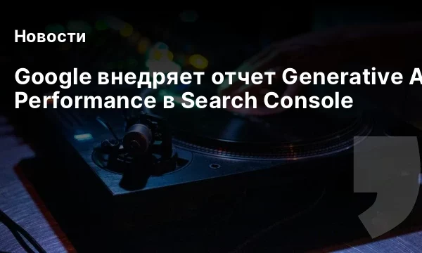 Google внедряет отчет Generative AI Performance в Search Console