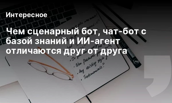Чем сценарный бот, чат-бот с базой знаний и ИИ-агент отличаются друг от друга Чем сценарный бот, чат-бот с базой знаний и ИИ-агент отличаются друг от друга