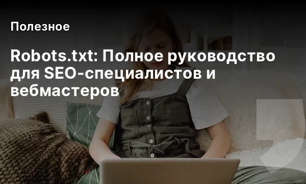 Robots.txt: Полное руководство для SEO-специалистов и вебмастеров