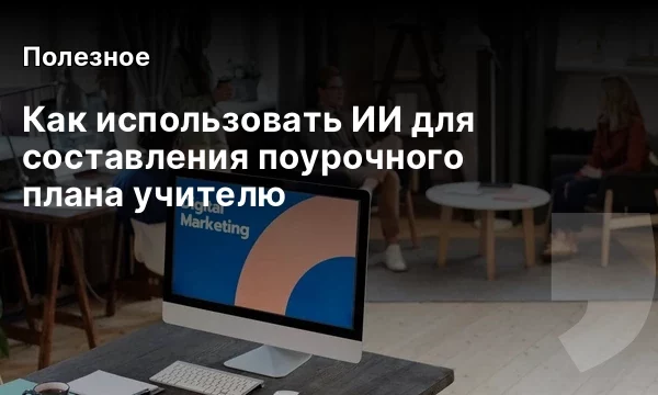Как использовать ИИ для составления поурочного плана учителю Как использовать ИИ для составления поурочного плана учителю