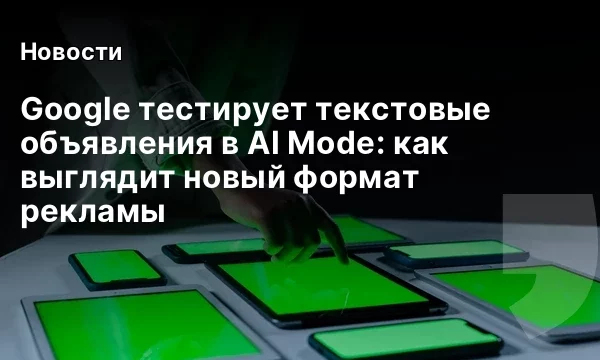 Google тестирует текстовые объявления в AI Mode: как выглядит новый формат рекламы Google тестирует текстовые объявления в AI Mode: как выглядит новый формат рекламы