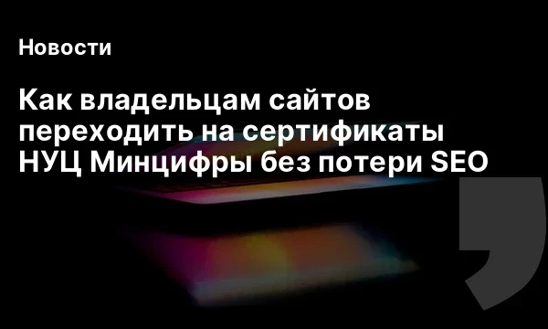 Как владельцам сайтов переходить на сертификаты НУЦ Минцифры без потери SEO