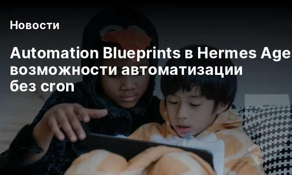 Automation Blueprints в Hermes Agent: новые возможности автоматизации без cron