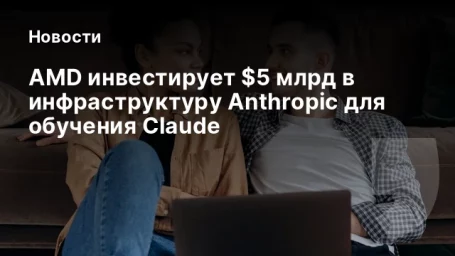 AMD инвестирует $5 млрд в инфраструктуру Anthropic для обучения Claude AMD инвестирует $5 млрд в инфраструктуру Anthropic для обучения Claude