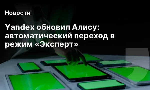 Yandex обновил Алису: автоматический переход в режим &laquo;Эксперт&raquo;