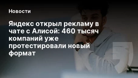 Яндекс открыл рекламу в чате с Алисой: 460 тысяч компаний уже протестировали новый формат