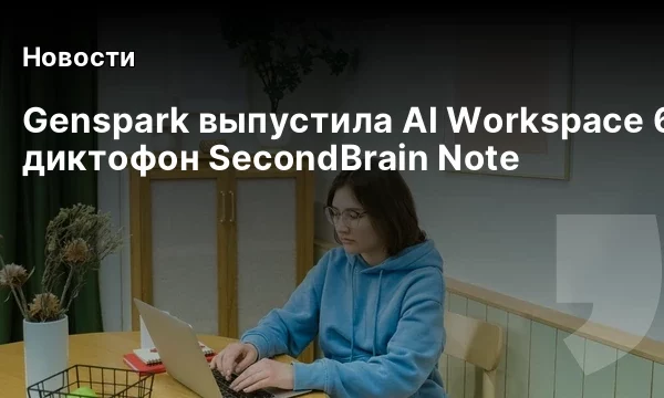 Genspark выпустила AI Workspace 6.0 и диктофон SecondBrain Note