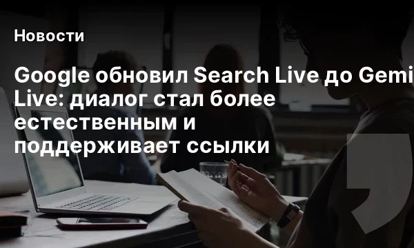Google обновил Search Live до Gemini 3.8 Live: диалог стал более естественным и поддерживает ссылки