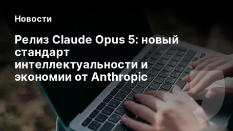 Релиз Claude Opus 5: новый стандарт интеллектуальности и экономии от Anthropic Релиз Claude Opus 5: новый стандарт интеллектуальности и экономии от Anthropic