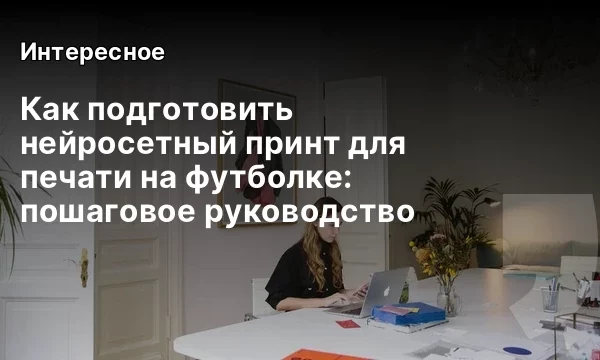Как подготовить нейросетный принт для печати на футболке: пошаговое руководство