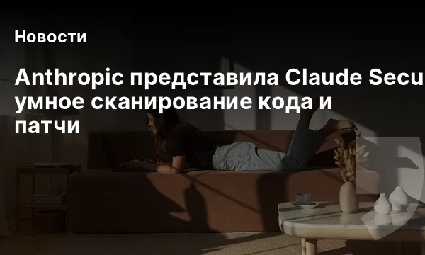 Anthropic представила Claude Security: умное сканирование кода и патчи