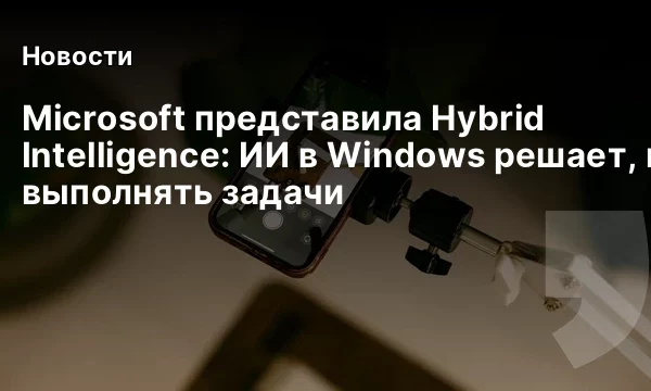 Microsoft представила Hybrid Intelligence: ИИ в Windows решает, где выполнять задачи Microsoft представила Hybrid Intelligence: ИИ в Windows решает, где выполнять задачи