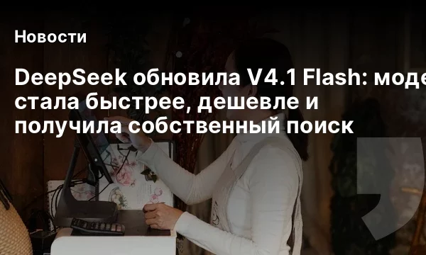 DeepSeek обновила V4.1 Flash: модель стала быстрее, дешевле и получила собственный поиск DeepSeek обновила V4.1 Flash: модель стала быстрее, дешевле и получила собственный поиск