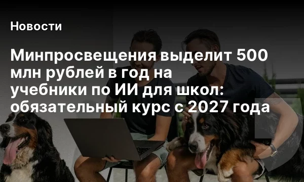 Минпросвещения выделит 500 млн рублей в год на учебники по ИИ для школ: обязательный курс с 2027 года Минпросвещения выделит 500 млн рублей в год на учебники по ИИ для школ: обязательный курс с 2027 года